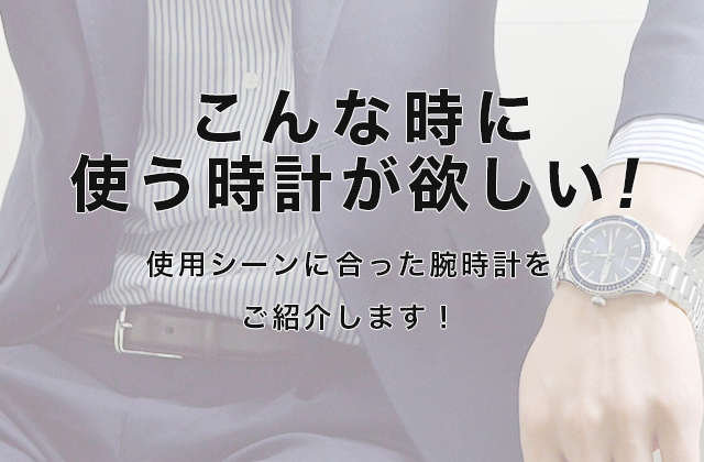 こんな時に使う時計が欲しい！』使用シーンに合った腕時計をご紹介