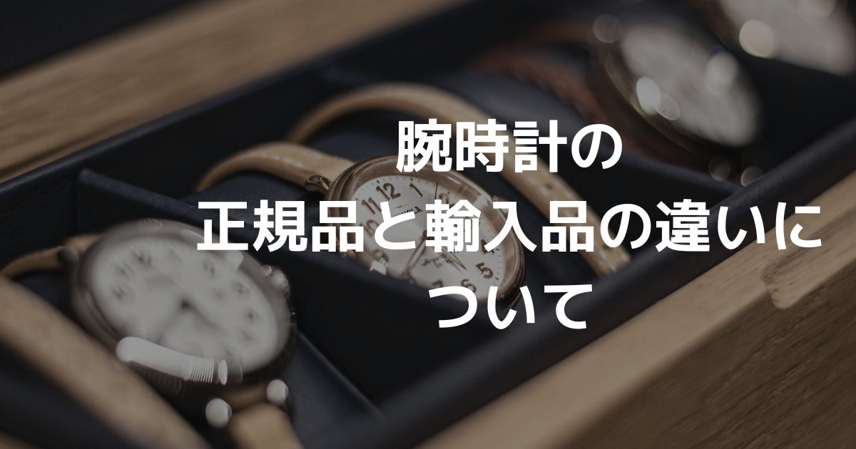 腕時計の正規品と輸入品の違いについて